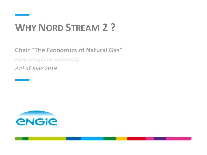 WHY NORD STREAM 2 ? Chair “The Economics of Natural Gas” Paris Dauphine University WHY NORD STREAM 2 ? Chair “The Economics of Natural Gas” Paris Dauphine University