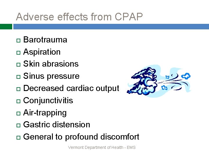 Adverse effects from CPAP Barotrauma Aspiration Skin abrasions Sinus pressure Decreased cardiac output Conjunctivitis