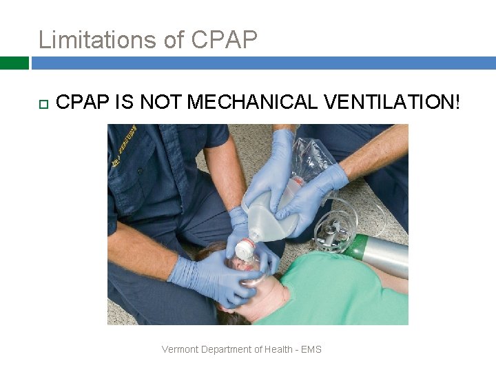 Limitations of CPAP IS NOT MECHANICAL VENTILATION! Vermont Department of Health - EMS 