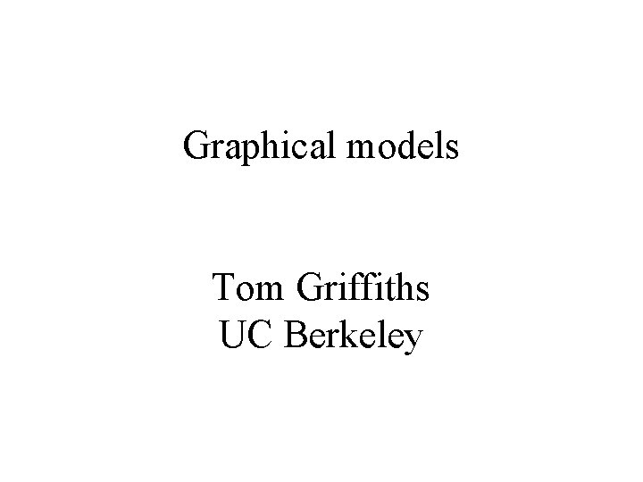 Graphical models Tom Griffiths UC Berkeley 
