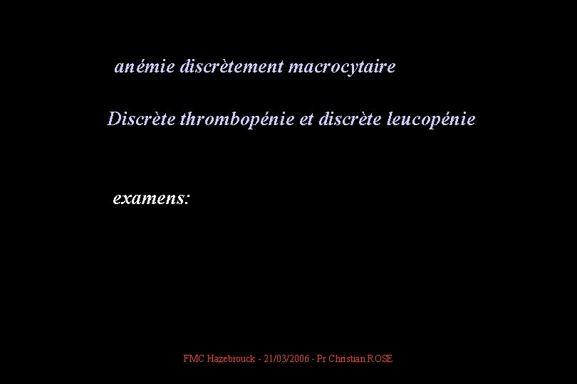 anémie discrètement macrocytaire Discrète thrombopénie et discrète leucopénie examens: FMC Hazebrouck - 21/03/2006
