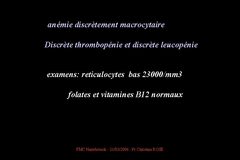  anémie discrètement macrocytaire Discrète thrombopénie et discrète leucopénie examens: reticulocytes bas 23000/mm 3