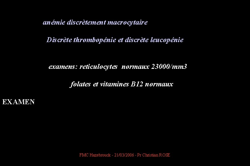  anémie discrètement macrocytaire Discrète thrombopénie et discrète leucopénie examens: reticulocytes normaux 23000/mm 3