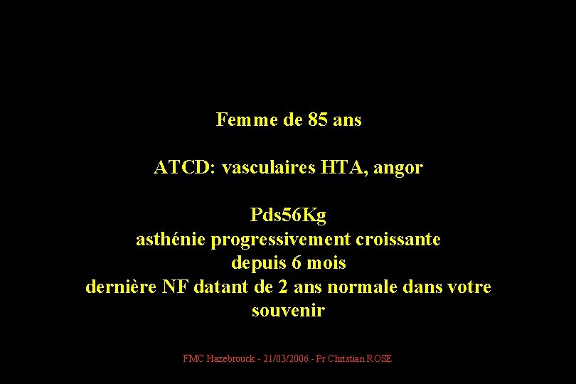 Femme de 85 ans ATCD: vasculaires HTA, angor Pds 56 Kg asthénie progressivement croissante