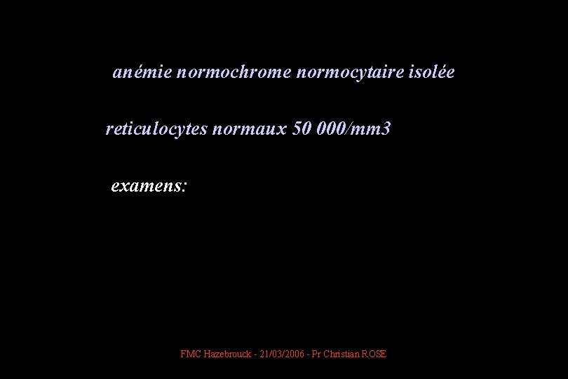  anémie normochrome normocytaire isolée reticulocytes normaux 50 000/mm 3 examens: FMC Hazebrouck -