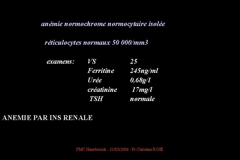  anémie normochrome normocytaire isolée réticulocytes normaux 50 000/mm 3 examens: VS Ferritine Urée