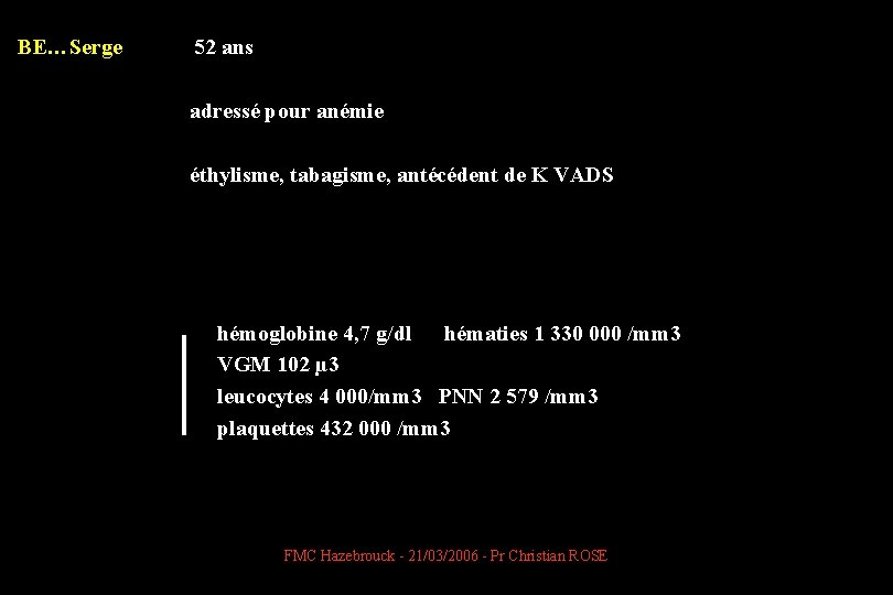 BE…Serge 52 ans adressé pour anémie éthylisme, tabagisme, antécédent de K VADS hémoglobine 4,