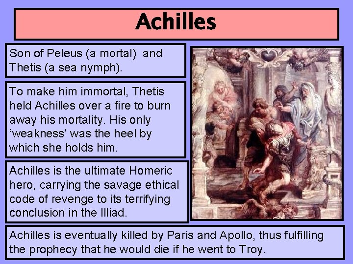 Achilles Son of Peleus (a mortal) and Thetis (a sea nymph). To make him