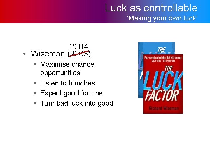 Luck as controllable ‘Making your own luck’ 2004 • Wiseman (2003): § Maximise chance