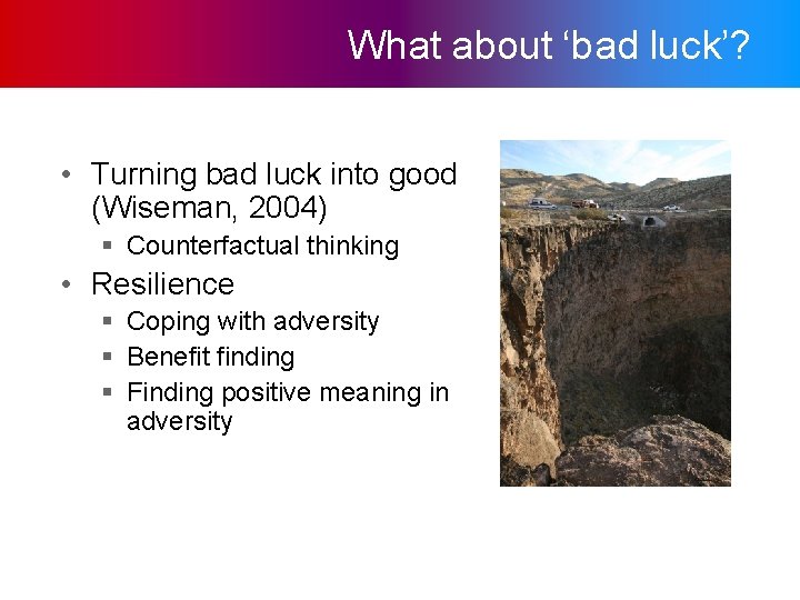 What about ‘bad luck’? • Turning bad luck into good (Wiseman, 2004) § Counterfactual