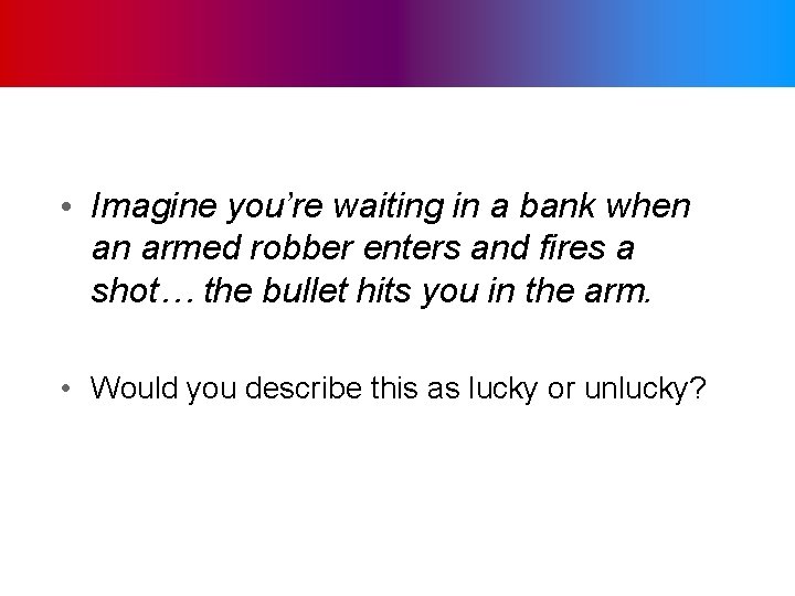  • Imagine you’re waiting in a bank when an armed robber enters and