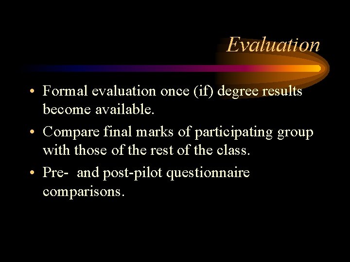 Evaluation • Formal evaluation once (if) degree results become available. • Compare final marks