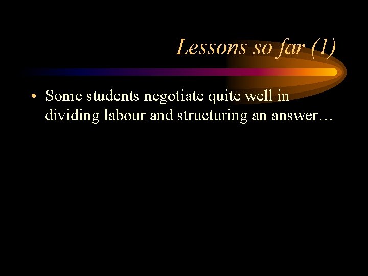 Lessons so far (1) • Some students negotiate quite well in dividing labour and