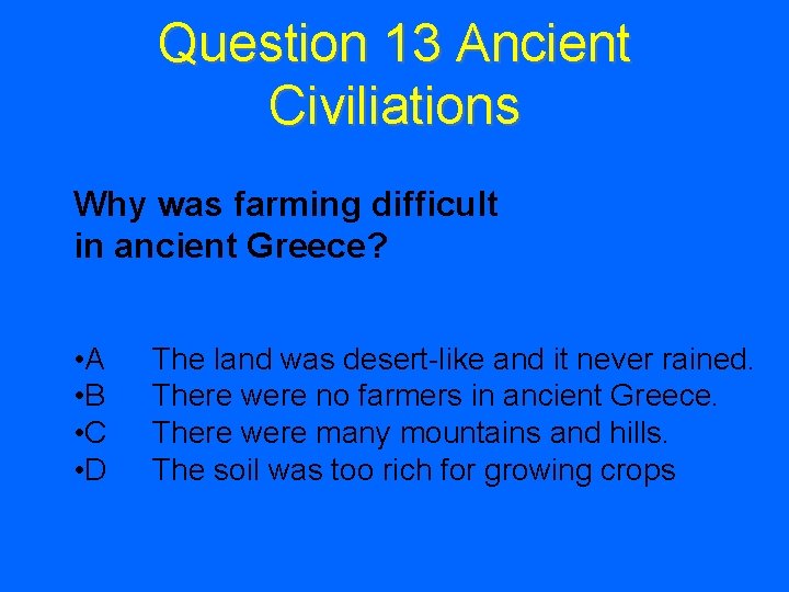 Question 13 Ancient Civiliations Why was farming difficult in ancient Greece? • A •