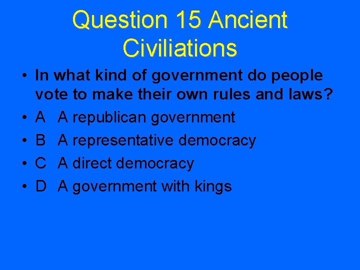 Question 15 Ancient Civiliations • In what kind of government do people vote to