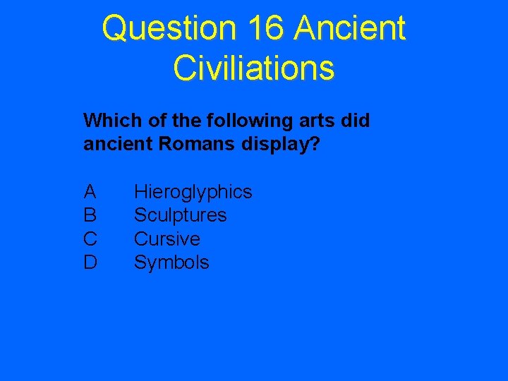 Question 16 Ancient Civiliations Which of the following arts did ancient Romans display? A