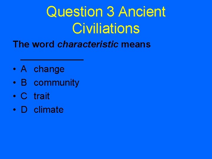 Question 3 Ancient Civiliations The word characteristic means ______ • A change • B