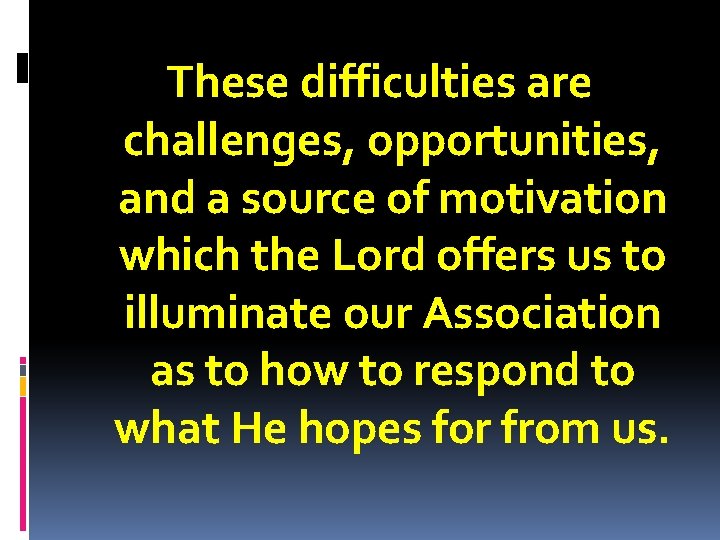 These difficulties are challenges, opportunities, and a source of motivation which the Lord offers