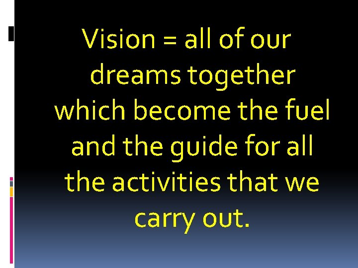 Vision = all of our dreams together which become the fuel and the guide