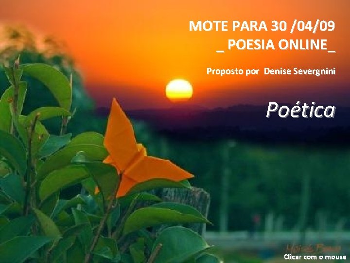MOTE PARA 30 /04/09 _ POESIA ONLINE_ Proposto por Denise Severgnini Poética Clicar com