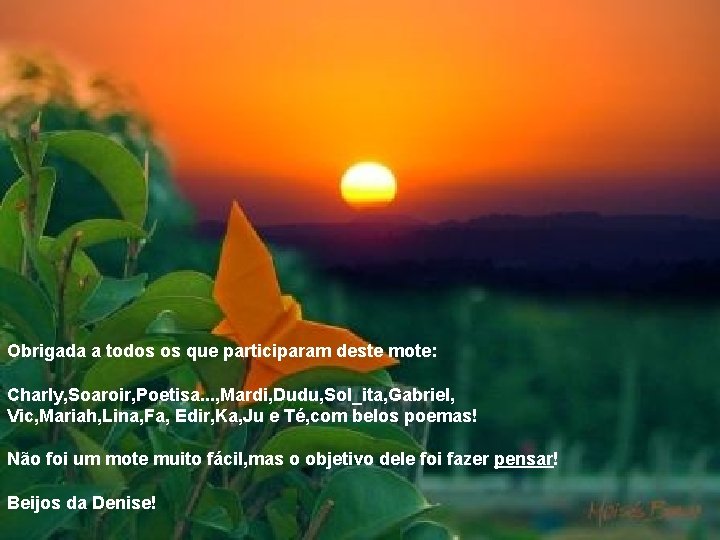 Obrigada a todos os que participaram deste mote: Charly, Soaroir, Poetisa. . . ,