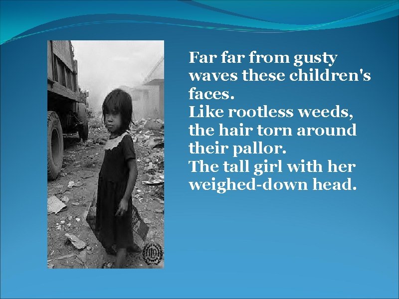  Far from gusty waves these children's faces. Like rootless weeds, the hair torn
