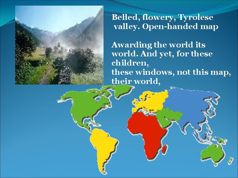 Belled, flowery, Tyrolese valley. Open-handed map Awarding the world its world. And yet, for