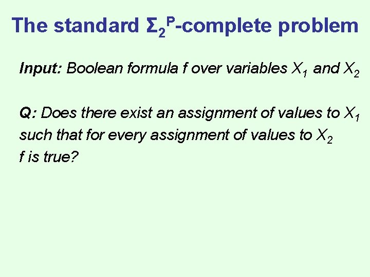 The standard Σ 2 P-complete problem Input: Boolean formula f over variables X 1