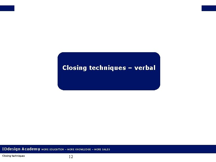 Closing techniques – verbal IDdesign Academy Closing techniques MORE EDUCATION – MORE KNOWLEDGE –