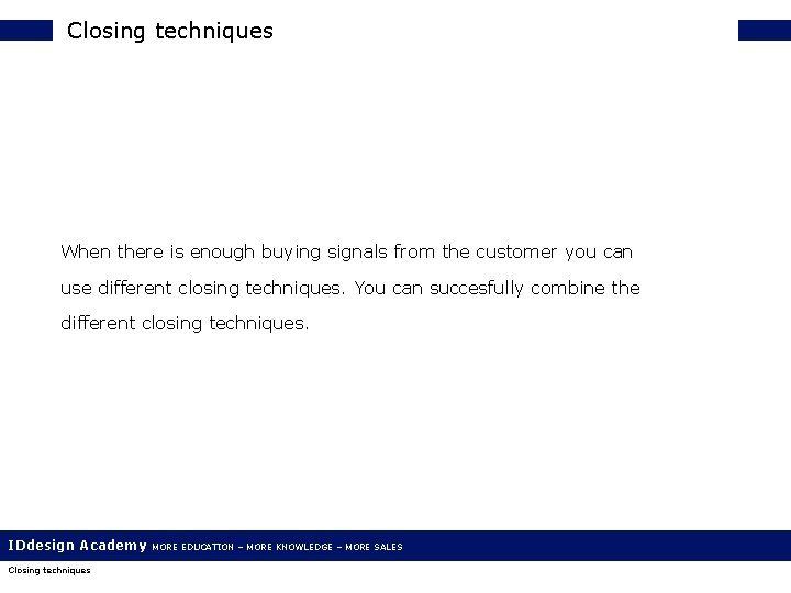 Closing techniques When there is enough buying signals from the customer you can use