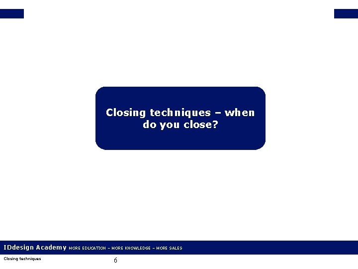 Closing techniques – when do you close? IDdesign Academy Closing techniques MORE EDUCATION –