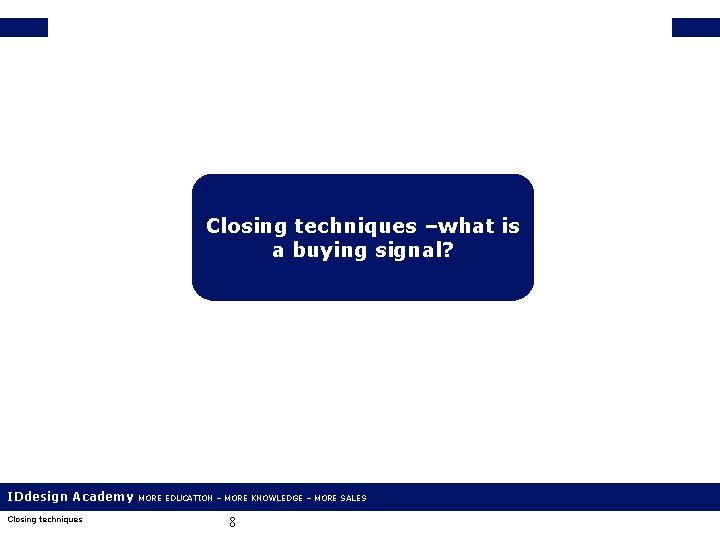 Closing techniques –what is a buying signal? IDdesign Academy Closing techniques MORE EDUCATION –