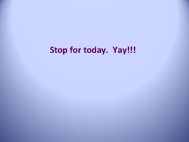Stop for today. Yay!!! 