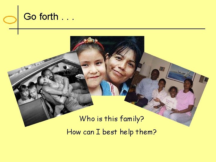 Go forth. . . Who is this family? How can I best help them?