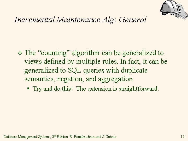 Incremental Maintenance Alg: General v The “counting” algorithm can be generalized to views defined