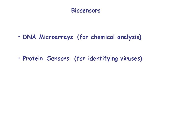 Biosensors • DNA Microarrays (for chemical analysis) • Protein Sensors (for identifying viruses) 