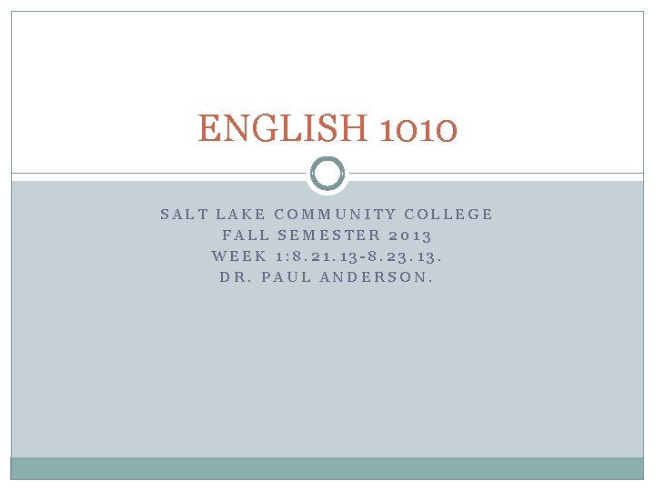 ENGLISH 1010 SALT LAKE COMMUNITY COLLEGE FALL SEMESTER 2013 WEEK 1: 8. 21. 13 ENGLISH 1010 SALT LAKE COMMUNITY COLLEGE FALL SEMESTER 2013 WEEK 1: 8. 21. 13