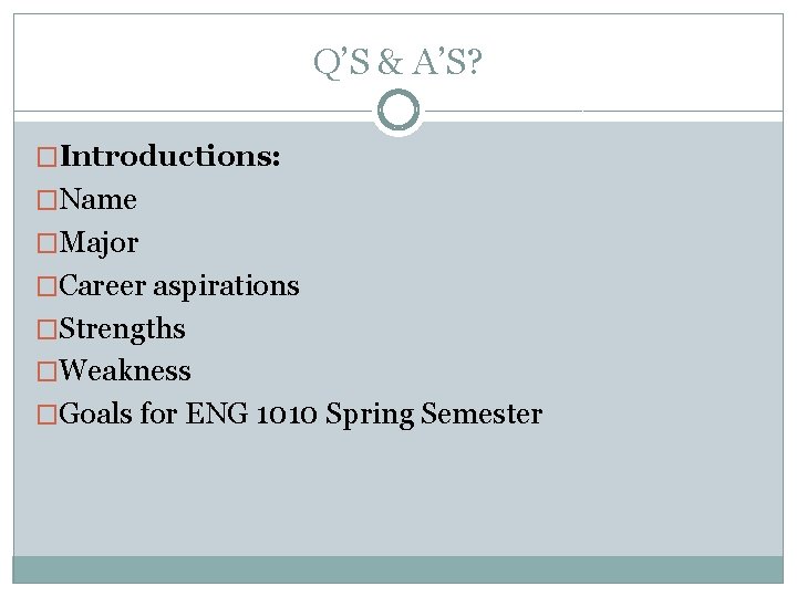 Q’S & A’S? �Introductions: �Name �Major �Career aspirations �Strengths �Weakness �Goals for ENG 1010 Q’S & A’S? �Introductions: �Name �Major �Career aspirations �Strengths �Weakness �Goals for ENG 1010