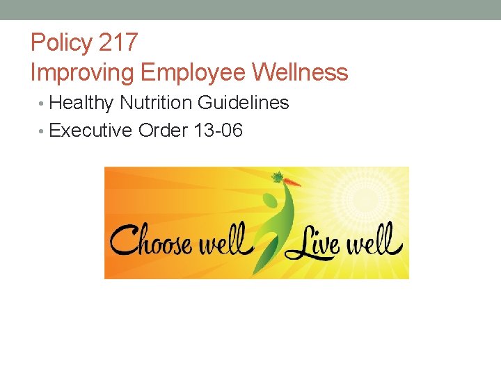 Policy 217 Improving Employee Wellness • Healthy Nutrition Guidelines • Executive Order 13 -06