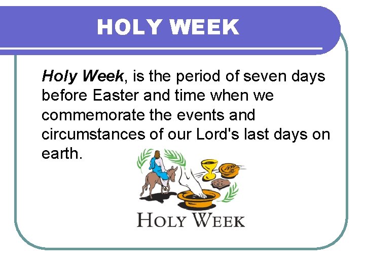 HOLY WEEK Holy Week, is the period of seven days before Easter and time