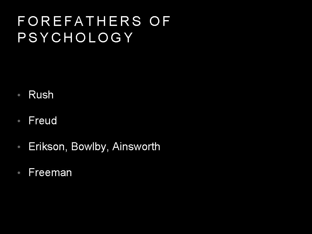 FOREFATHERS OF PSYCHOLOGY • Rush • Freud • Erikson, Bowlby, Ainsworth • Freeman 