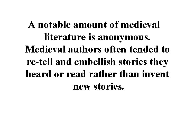 A notable amount of medieval literature is anonymous. Medieval authors often tended to re-tell