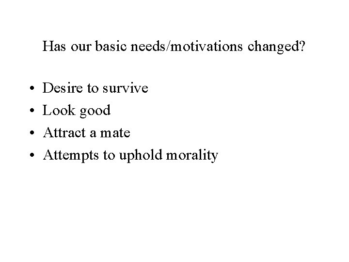 Has our basic needs/motivations changed? • • Desire to survive Look good Attract a