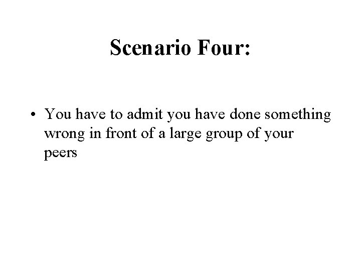 Scenario Four: • You have to admit you have done something wrong in front