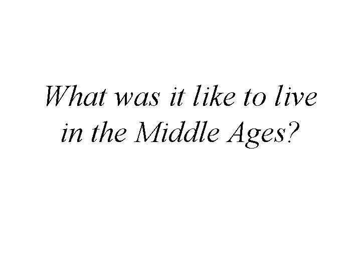 What was it like to live in the Middle Ages? 