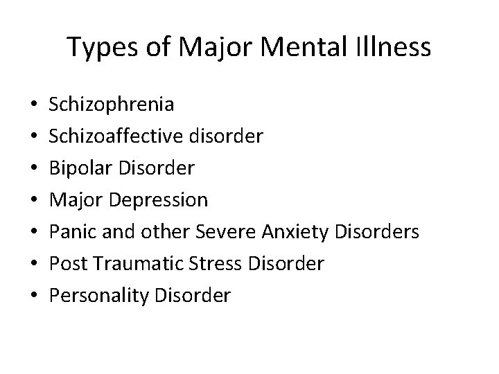 Types of Major Mental Illness • • Schizophrenia Schizoaffective disorder Bipolar Disorder Major Depression