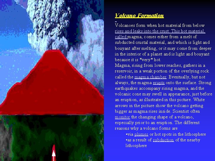 Volcano Formation Volcanoes form when hot material from below rises and leaks into the