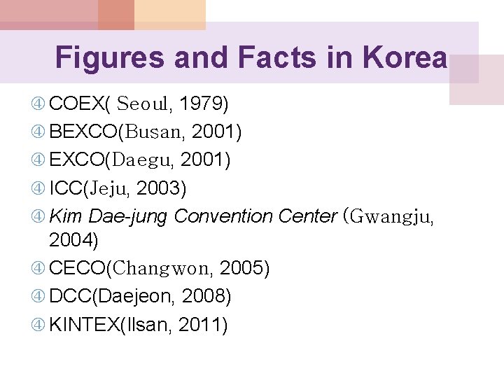 Figures and Facts in Korea COEX( Seoul, 1979) BEXCO(Busan, 2001) EXCO(Daegu, 2001) ICC(Jeju, 2003)