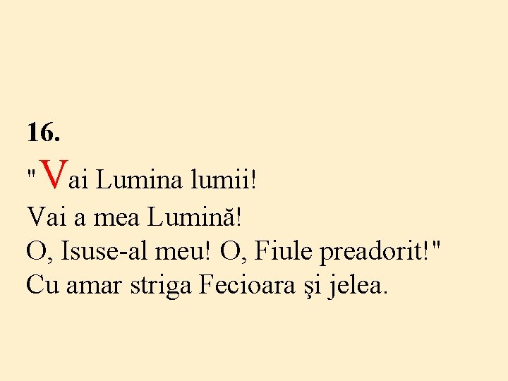 16. "Vai Lumina lumii! Vai a mea Lumină! O, Isuse-al meu! O, Fiule preadorit!"