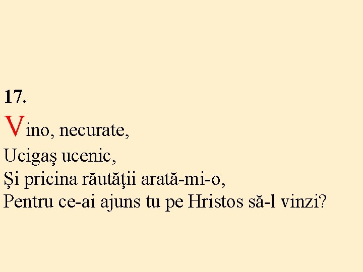 17. Vino, necurate, Ucigaş ucenic, Şi pricina răutăţii arată-mi-o, Pentru ce-ai ajuns tu pe